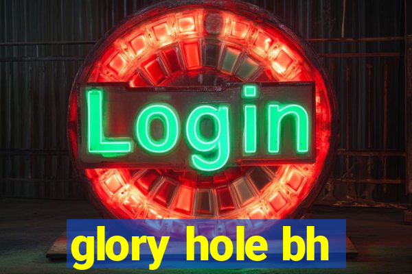 glory hole bh